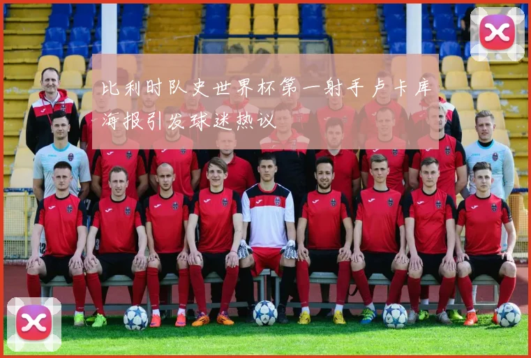 比利时队史世界杯第一射手卢卡库海报引发球迷热议