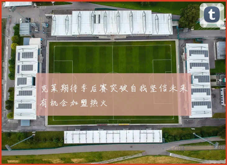 克莱期待季后赛突破自我坚信未来有机会加盟热火