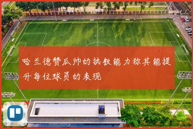 哈兰德赞瓜帅的执教能力称其能提升每位球员的表现