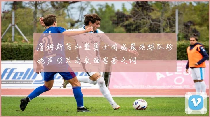 詹姆斯若加盟勇士将成最老球队珍妮声明只是表面客套之词