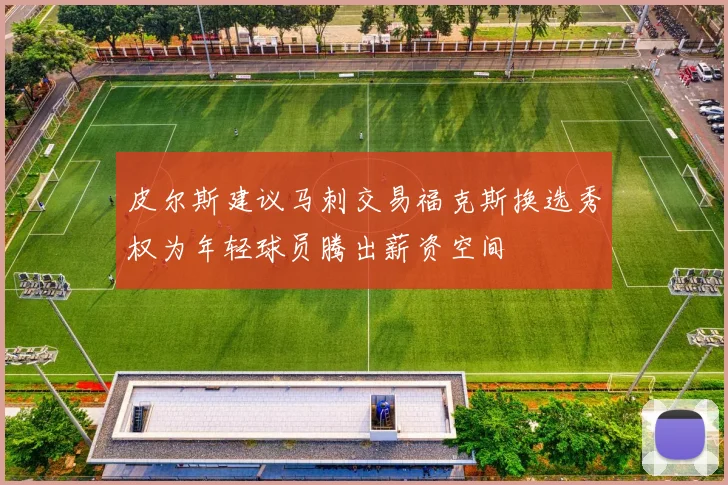 皮尔斯建议马刺交易福克斯换选秀权为年轻球员腾出薪资空间