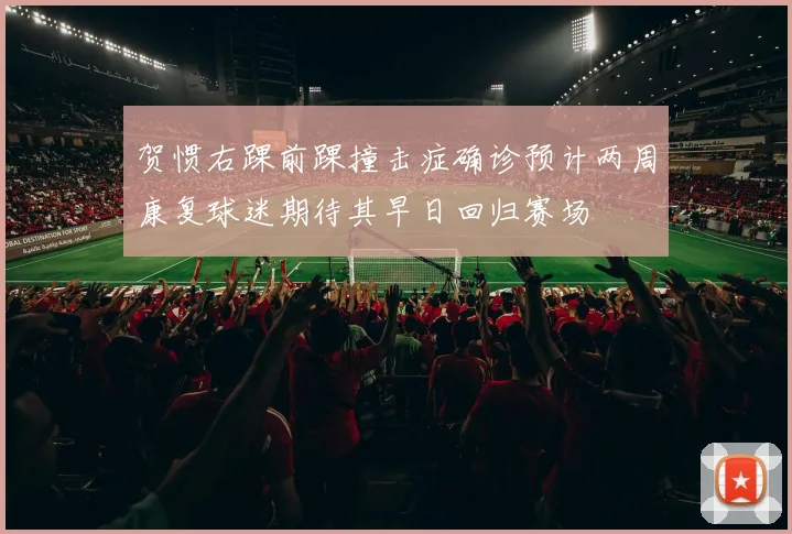 贺惯右踝前踝撞击症确诊预计两周康复球迷期待其早日回归赛场