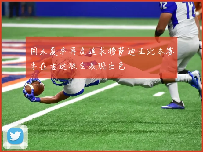 国米夏季再度追求穆萨迪亚比本赛季在吉达联合表现出色