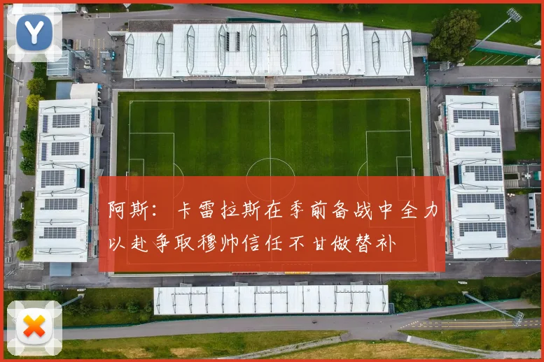 阿斯：卡雷拉斯在季前备战中全力以赴争取穆帅信任不甘做替补