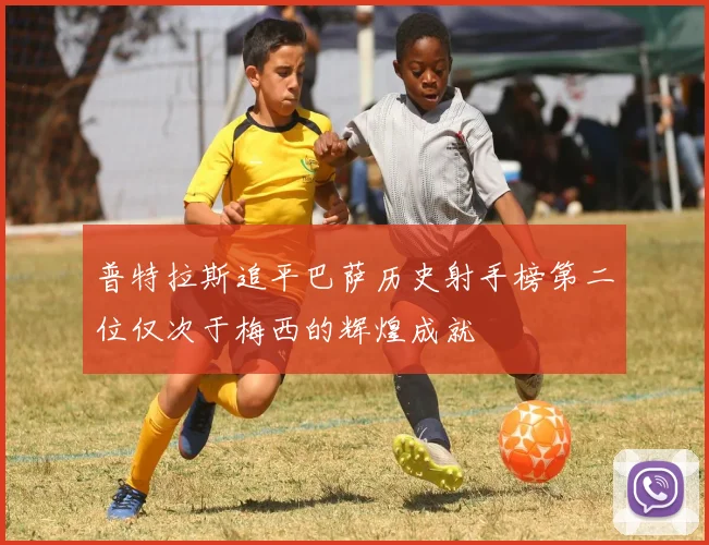 普特拉斯追平巴萨历史射手榜第二位仅次于梅西的辉煌成就