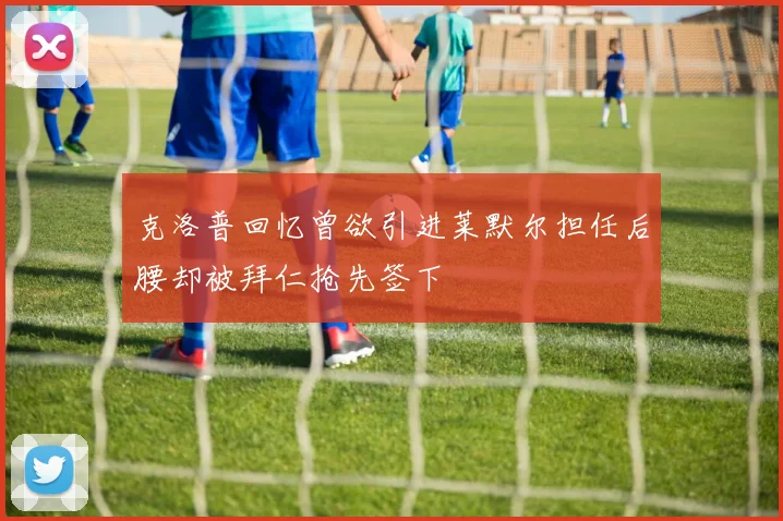克洛普回忆曾欲引进莱默尔担任后腰却被拜仁抢先签下