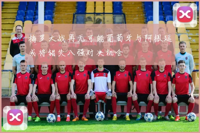 梅罗大战再无可能葡萄牙与阿根廷或将错失八强对决机会